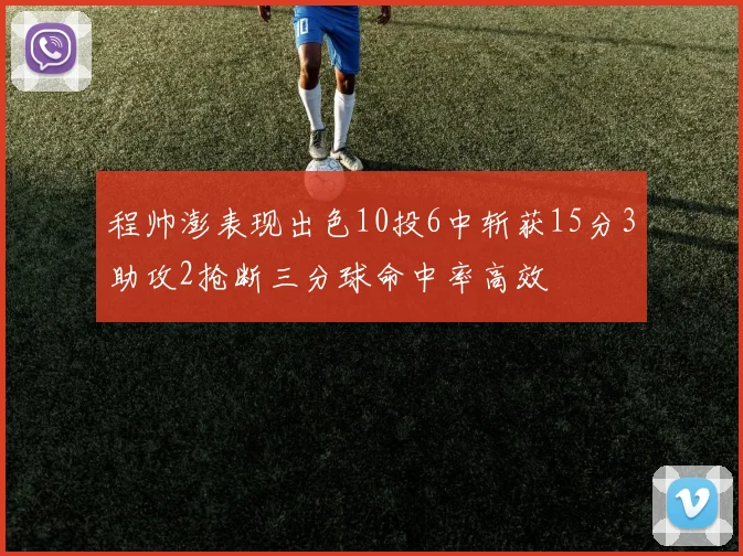 程帅澎表现出色10投6中斩获15分3助攻2抢断三分球命中率高效