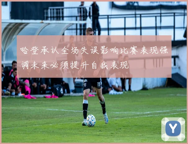 哈登承认全场失误影响比赛表现强调未来必须提升自我表现