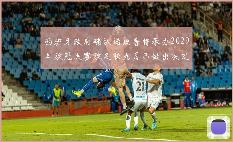 西班牙政府确认诺坎普将承办2029年欧冠决赛欧足联九月已做出决定