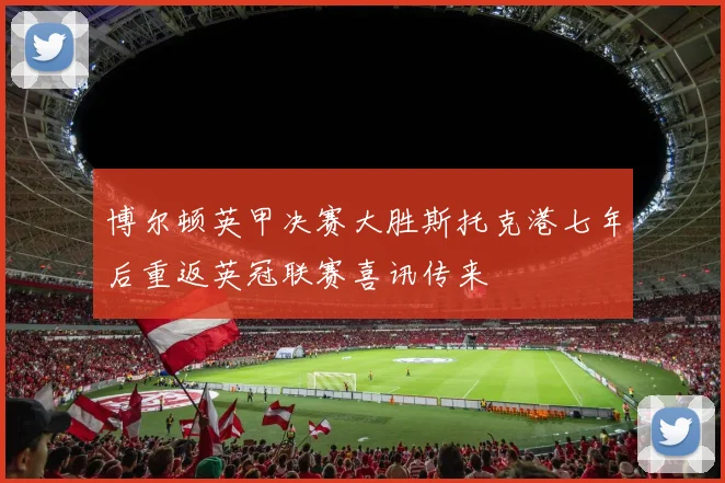 博尔顿英甲决赛大胜斯托克港七年后重返英冠联赛喜讯传来