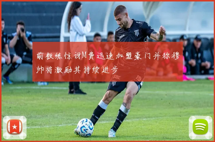 前教练惊讶M费迅速加盟豪门并称穆帅将激励其持续进步