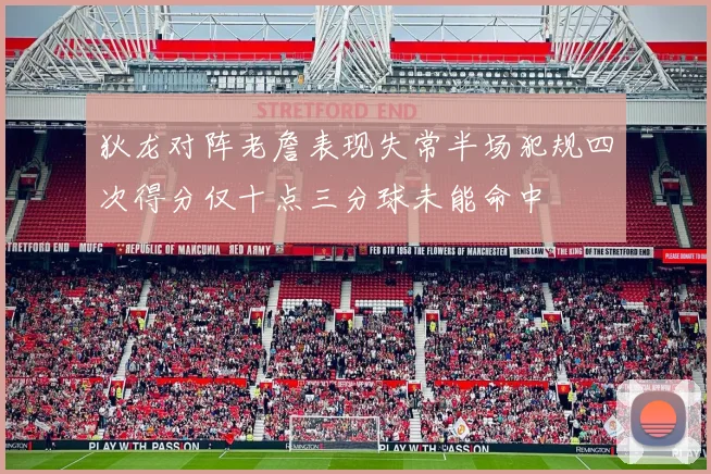 狄龙对阵老詹表现失常半场犯规四次得分仅十点三分球未能命中